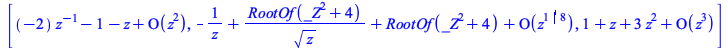 [series(`+`(`-`(`*`(2, `*`(`^`(z, -1)))), `-`(1), `-`(z))+O(`^`(z, 2)),z,2), `+`(`-`(`/`(1, `*`(z))), `/`(`*`(RootOf(`+`(`*`(`^`(_Z, 2)), 4))), `*`(`^`(z, `/`(1, 2)))), RootOf(`+`(`*`(`^`(_Z, 2)), 4))...