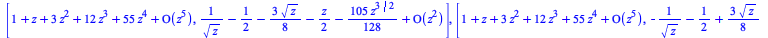 [series(`+`(1, z, `*`(3, `*`(`^`(z, 2))), `*`(12, `*`(`^`(z, 3))), `*`(55, `*`(`^`(z, 4))))+O(`^`(z, 5)),z,5), `+`(`/`(1, `*`(`^`(z, `/`(1, 2)))), `-`(`/`(1, 2)), `-`(`*`(`/`(3, 8), `*`(`^`(z, `/`(1, ...